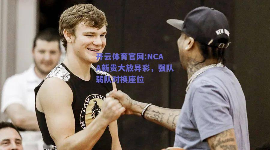 开云体育官网:NCAA新贵大放异彩，强队弱队对换座位