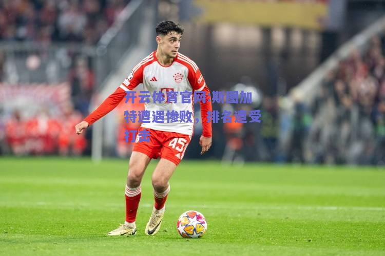 开云体育官网:斯图加特遭遇惨败，排名遭受打击