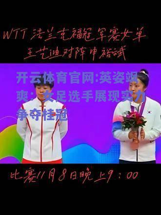 开云体育官网:英姿飒爽：女足选手展现实力争夺桂冠