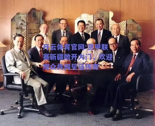 开云体育官网:意甲联赛新疆敞开大门，欢迎观众共同见证传奇