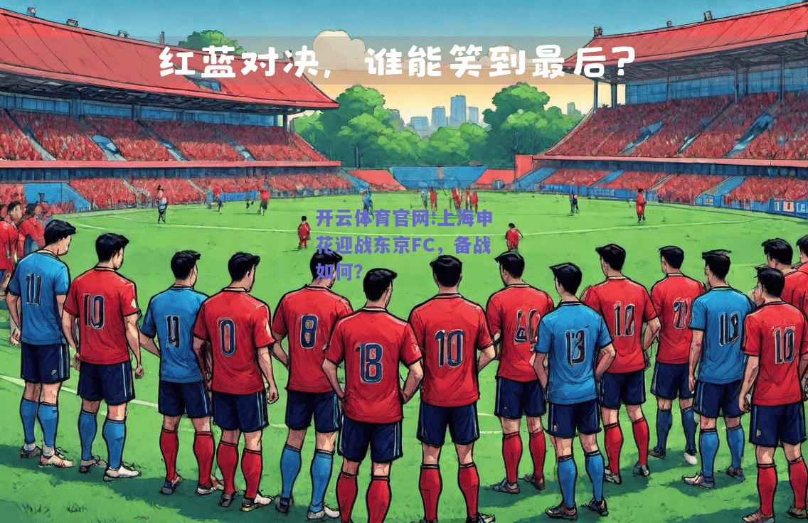 开云体育官网:上海申花迎战东京FC，备战如何？