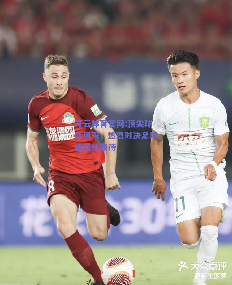 开云体育官网:顶尖球队风采，热烈对决足球迷狂热期待