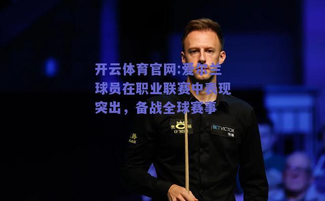 开云体育官网:爱尔兰球员在职业联赛中表现突出，备战全球赛事