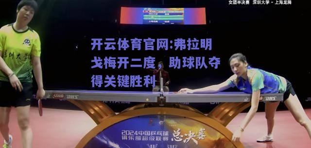开云体育官网:弗拉明戈梅开二度，助球队夺得关键胜利