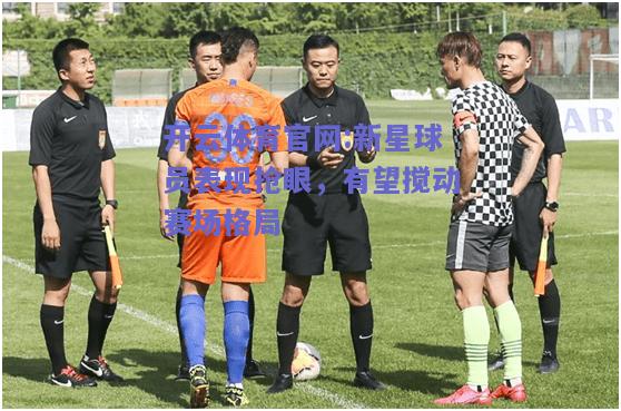 开云体育官网:新星球员表现抢眼，有望搅动赛场格局