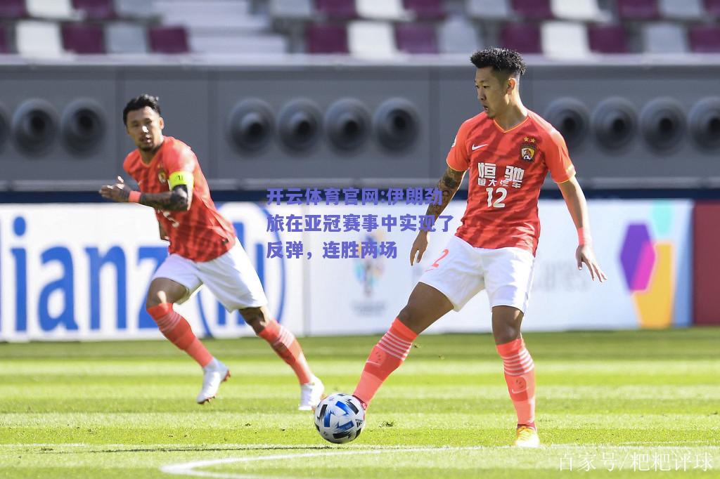 开云体育官网:伊朗劲旅在亚冠赛事中实现了反弹，连胜两场