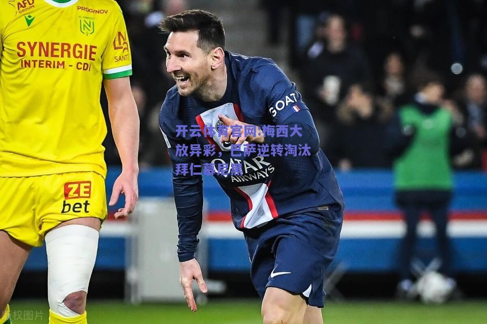 开云体育官网:梅西大放异彩，巴萨逆转淘汰拜仁慕尼黑