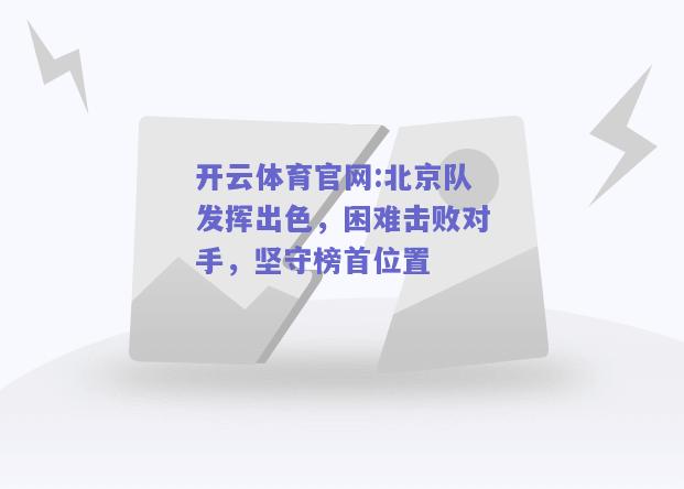 开云体育官网:北京队发挥出色，困难击败对手，坚守榜首位置