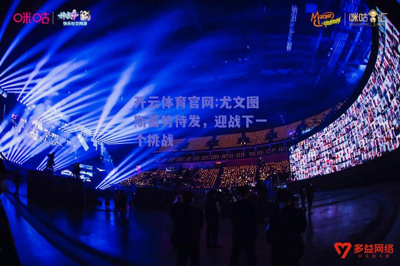 开云体育官网:尤文图斯蓄势待发，迎战下一个挑战