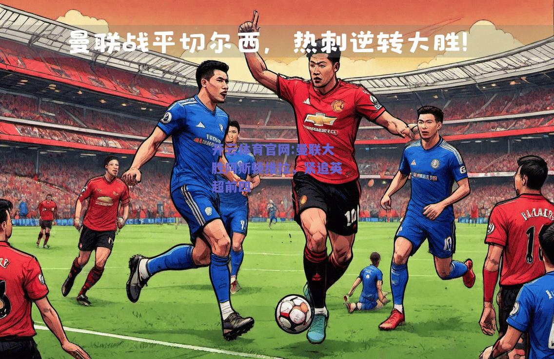 开云体育官网:曼联大胜阿斯顿维拉，紧追英超前四