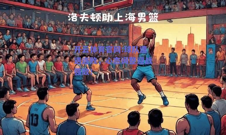 开云体育官网:球队遭遇连败，心态调整迎战强敌！
