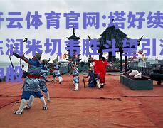 开云体育官网:塔好续练润米切韦胜斗望引潮神般