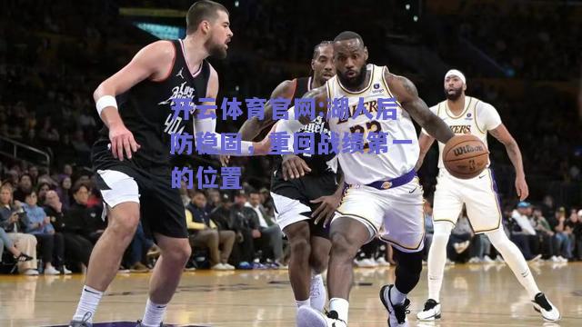 开云体育官网:湖人后防稳固，重回战绩第一的位置