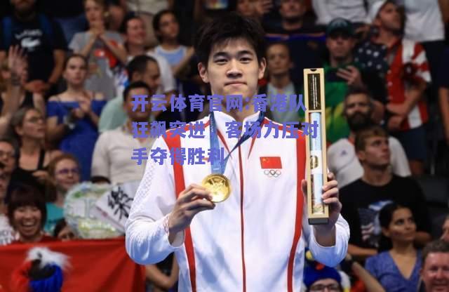 开云体育官网:香港队狂飙突进，客场力压对手夺得胜利