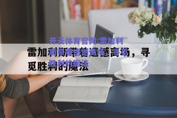 开云体育官网:雷加利斯带着遗憾离场，寻觅胜利的魔法