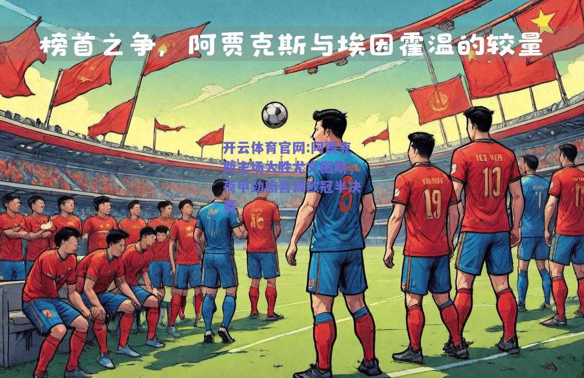 开云体育官网:阿贾克斯主场大胜尤文图斯，荷甲劲旅晋级欧冠半决赛