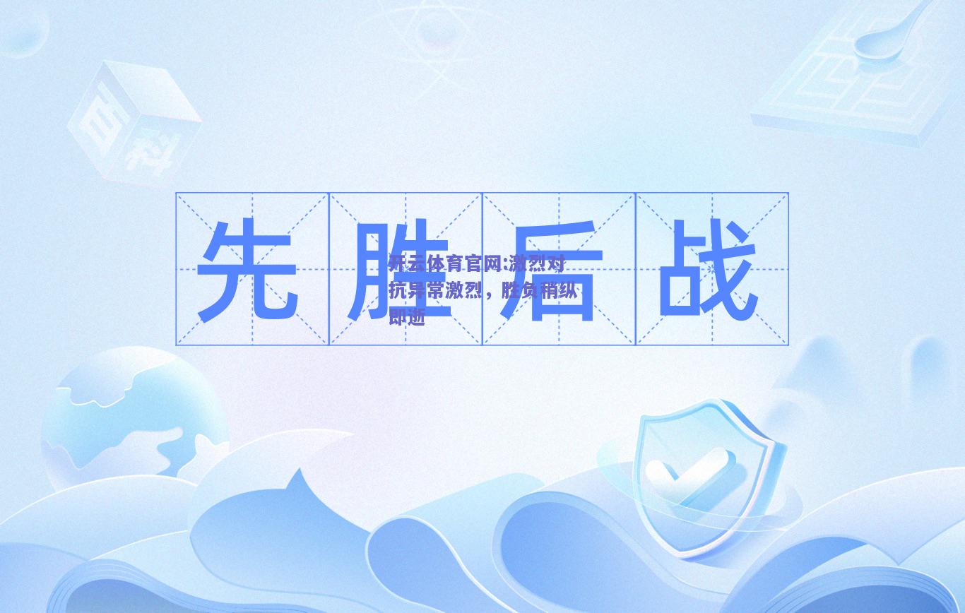 开云体育官网:激烈对抗异常激烈，胜负稍纵即逝