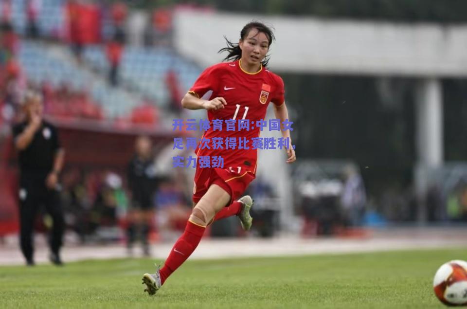开云体育官网:中国女足再次获得比赛胜利，实力强劲