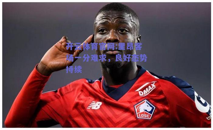 开云体育官网:里昂客场一分难求，良好态势持续