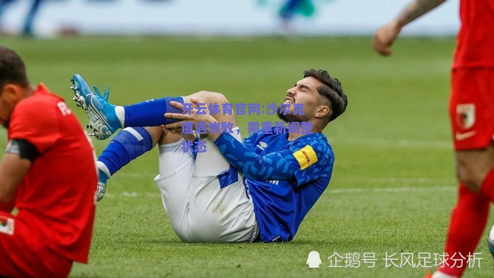 开云体育官网:沙尔克遭遇惨败，需重新调整状态